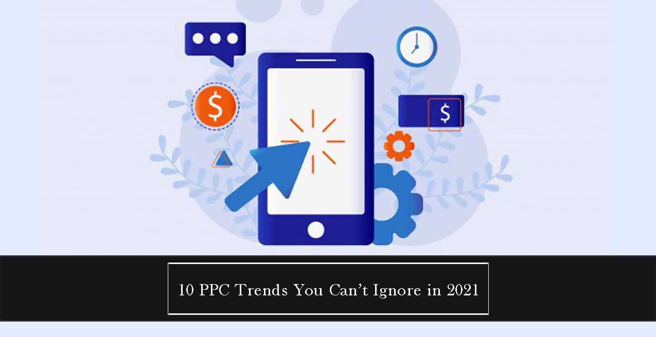 10 PPC Trends You Can’t Ignore in 2021