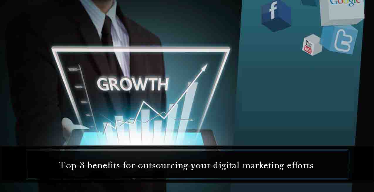 Top 3 Benefits of Outsourcing your digital marketing efforts